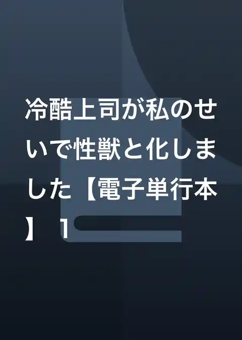冷酷上司が私のせいで性獣と化しました【電子単行本】