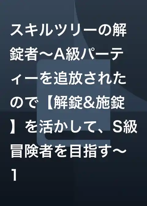 スキルツリーの解錠者～A級パーティーを追放されたので【解錠&施錠】を活かして、S級冒険者を目指す～