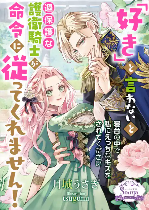 「好き」と言わないと過保護な護衛騎士が命令に従ってくれません！