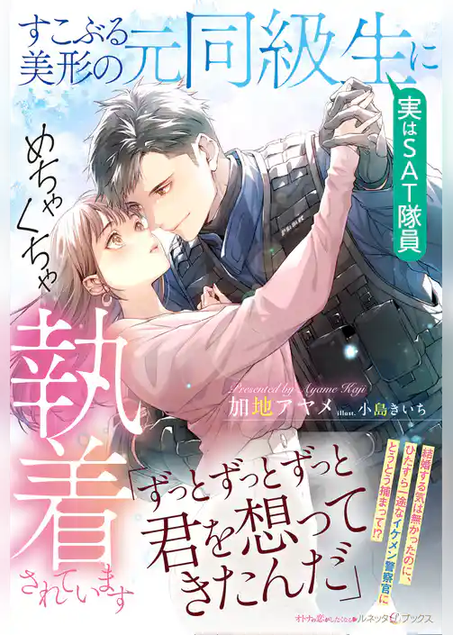 すこぶる美形の元同級生（実はＳＡＴ隊員）にめちゃくちゃ執着されています