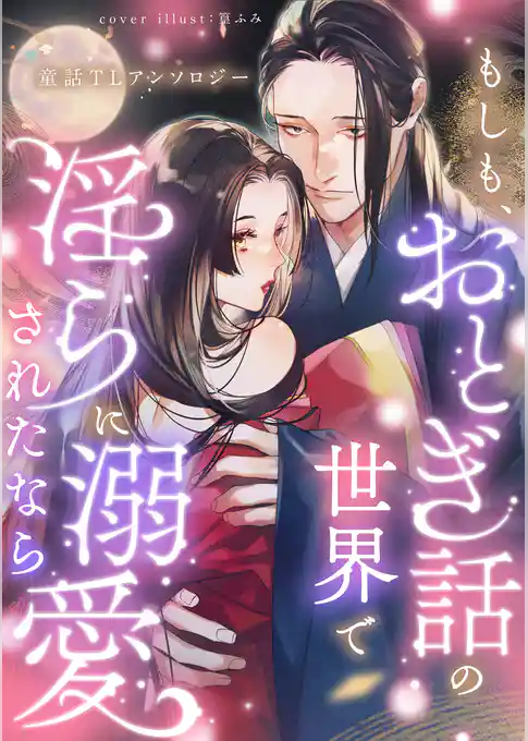 もしも、おとぎ話の世界で淫らに溺愛されたなら 童話TLアンソロジー