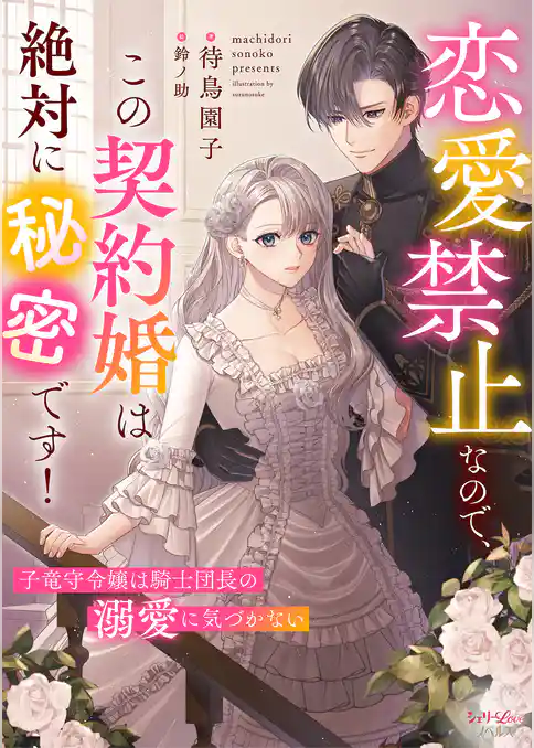 恋愛禁止なので、この契約婚は絶対に秘密です！　子竜守令嬢は騎士団長の溺愛に気づかない