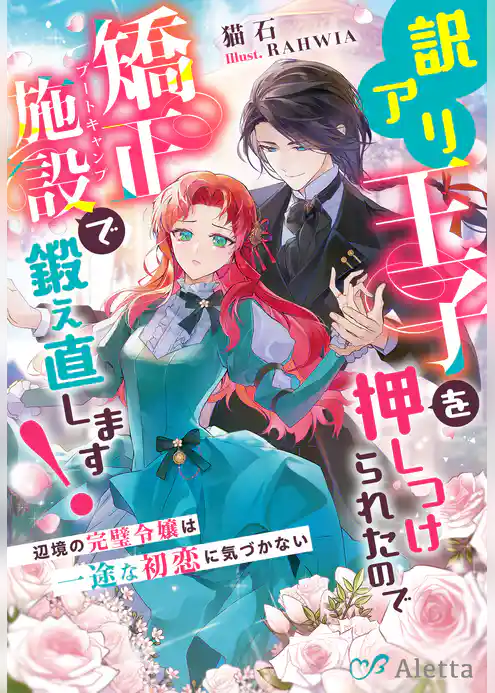 訳アリ王子を押しつけられたので矯正施設（ブートキャンプ）で鍛え直します！～辺境の完璧令嬢は一途な初恋に気づかない～