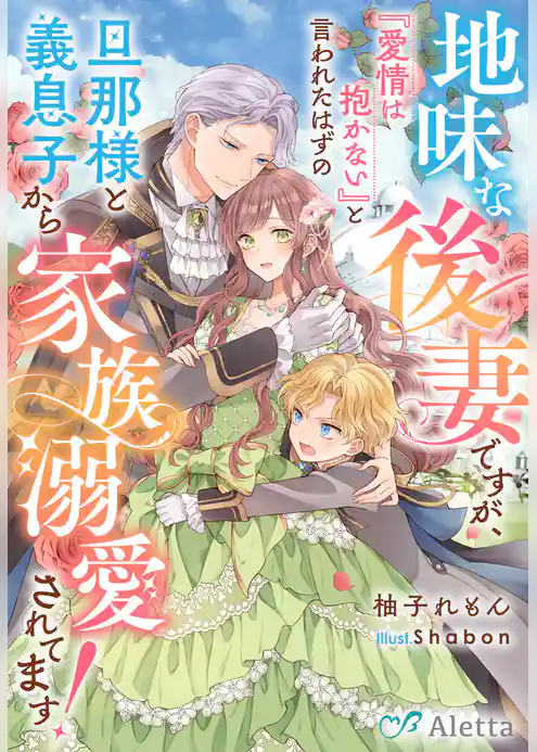 地味な後妻ですが、『愛情は抱かない』と言われたはずの旦那様と義息子から家族溺愛されてます！