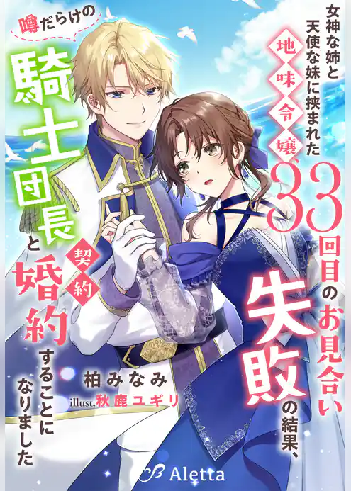 女神な姉と天使な妹に挟まれた地味令嬢、３３回目のお見合い失敗の結果、噂だらけの騎士団長と契約婚約することになりました