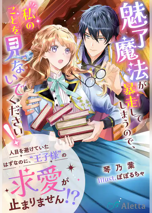 魅了魔法が暴走してしまうので、私のことを見ないでください！～人目を避けていたはずなのに、“王子様”の求愛が止まりません！？～
