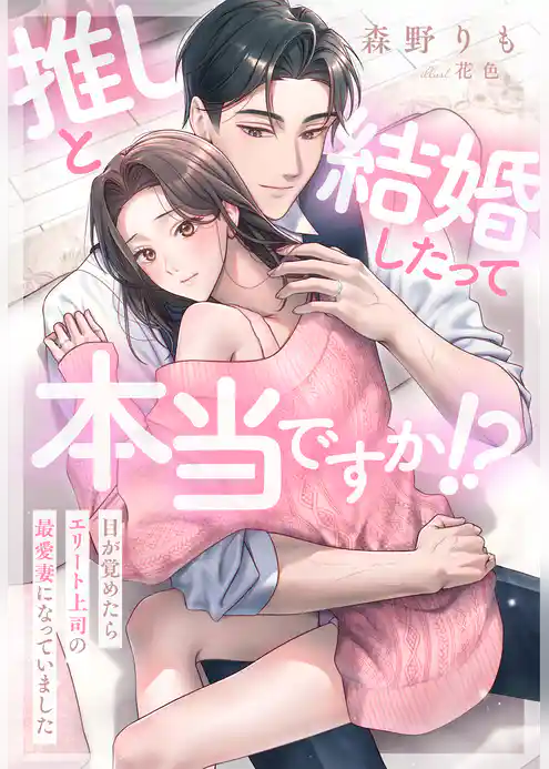 推しと結婚したって本当ですか！？～目が覚めたらエリート上司の最愛妻になっていました～