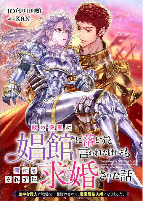 敵の将軍に娼館に落とすと言われたけれども何にもされずに求婚された話　鬼神な武人に戦場で一目惚れされて、溺愛最強夫婦になりました。