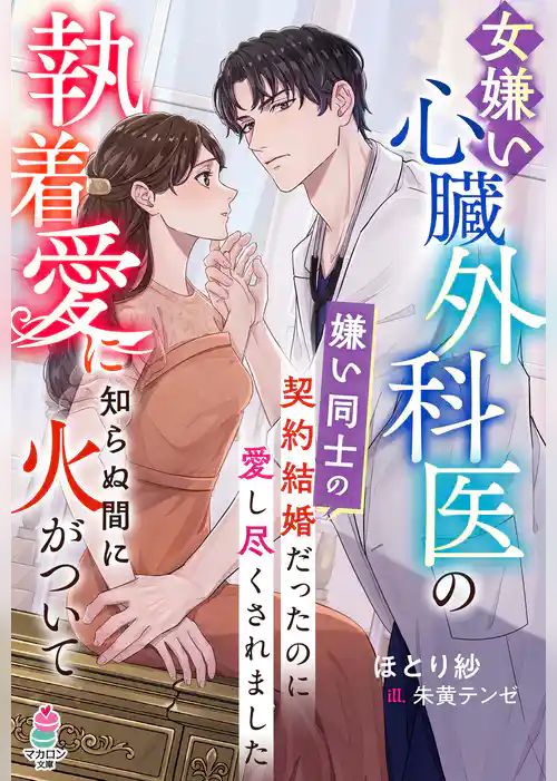 女嫌い心臓外科医の執着愛に知らぬ間に火がついて～嫌い同士の契約結婚だったのに愛し尽くされました～