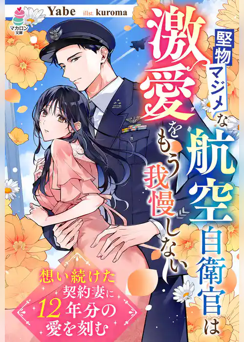 堅物マジメな航空自衛官は激愛をもう我慢しない～想い続けた契約妻に12年分の愛を刻む～