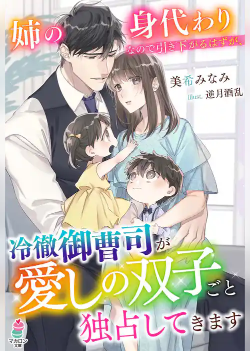 姉の身代わりなので引き下がるはずが、冷徹御曹司が愛しの双子ごと独占してきます
