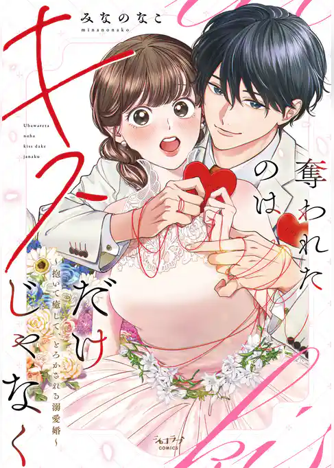 奪われたのはキスだけじゃなく ～抱いて癒して、とろかされる溺愛婚～【単行本版】