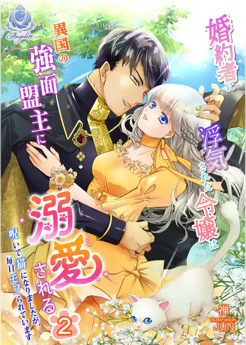 【期間限定　試し読み増量版】婚約者に浮気された令嬢は異国の強面盟主に溺愛される～呪いで猫になりましたが、毎日モフられています～