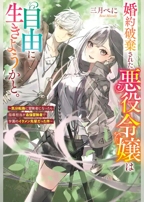婚約破棄された悪役令嬢は自由に生きようかと。　～気分転換に冒険者になったら指導担当が最強冒険者で学園のイケメン先輩だった件～