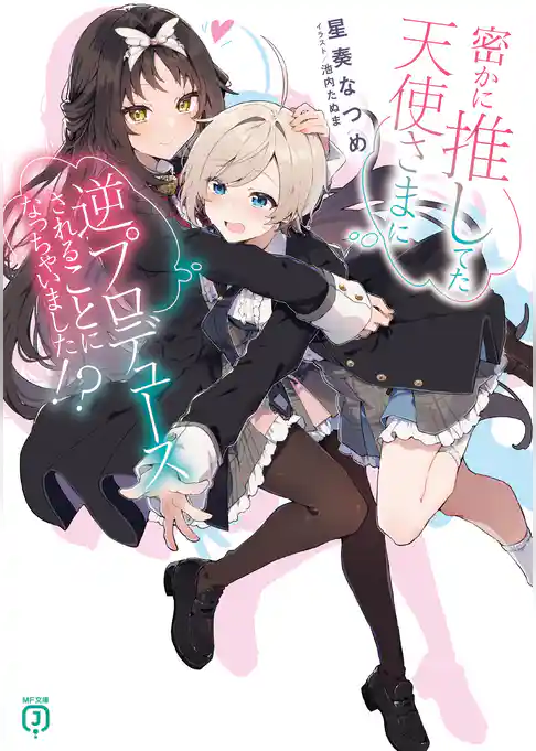 密かに推してた天使さまに逆プロデュースされることになっちゃいました！？