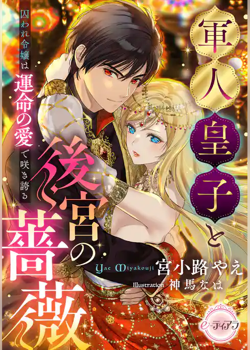 軍人皇子と後宮の薔薇　囚われ令嬢は運命の愛で咲き誇る