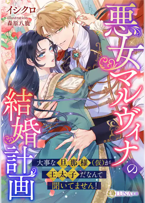 悪女マルヴィナの結婚計画　～大事な旦那様（仮）が王太子だなんて聞いてません！～