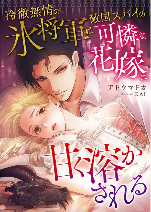 冷徹無情の氷将軍は敵国スパイの可憐な花嫁に甘く溶かされる