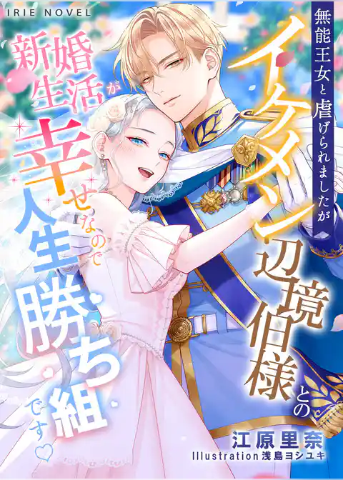 無能王女と虐げられましたがイケメン辺境伯様との新婚生活が幸せなので人生勝ち組です