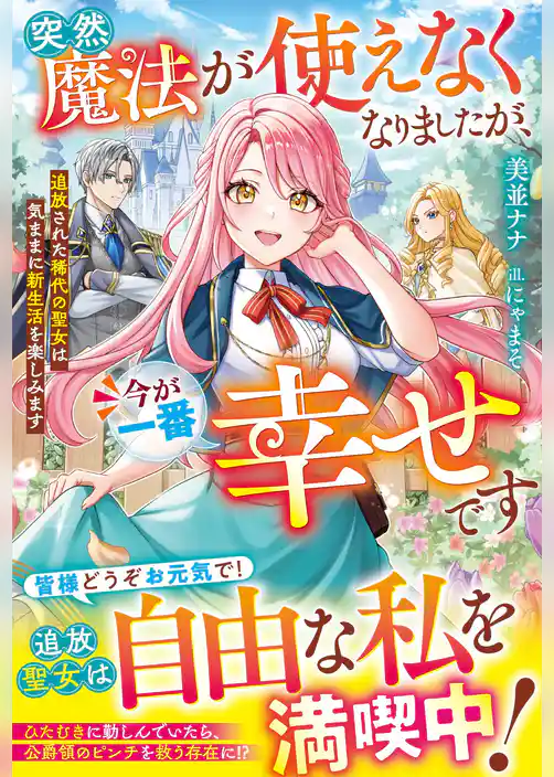 突然魔法が使えなくなりましたが、今が一番幸せです～追放された稀代の聖女は気ままに新生活を楽しみます～