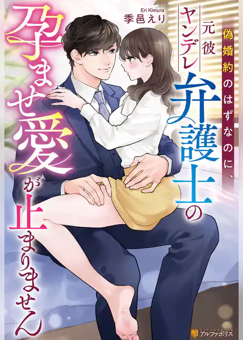 偽婚約のはずなのに、元彼ヤンデレ弁護士の孕ませ愛が止まりません