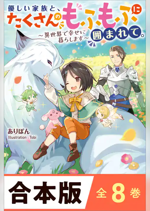 ［合本版］優しい家族と、たくさんのもふもふに囲まれて。～異世界で幸せに暮らします～　全８巻