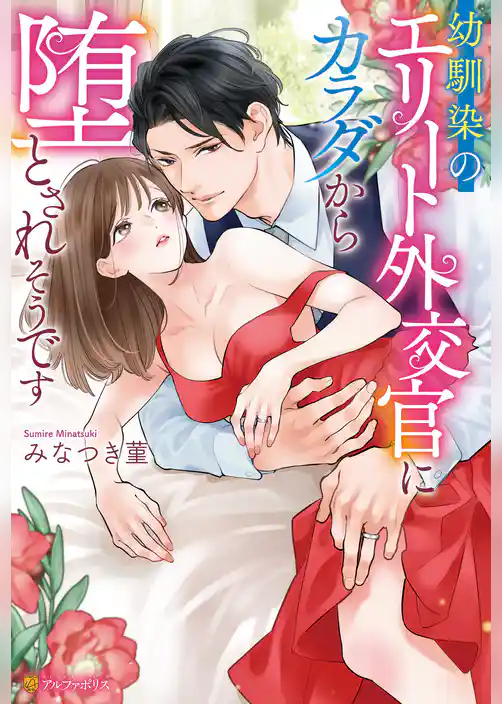 【期間限定　試し読み増量版】幼馴染のエリート外交官にカラダから堕とされそうです