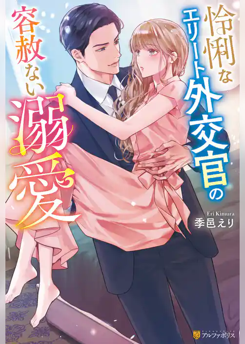 【期間限定　試し読み増量版】怜悧なエリート外交官の容赦ない溺愛