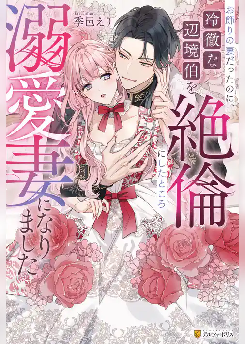 【期間限定　試し読み増量版】お飾りの妻だったのに、冷徹な辺境伯を絶倫にしたところ溺愛妻になりました