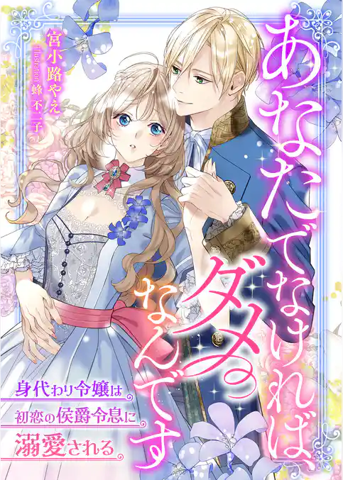 あなたでなければ、ダメなんです ～身代わり令嬢は初恋の侯爵令息に溺愛される～