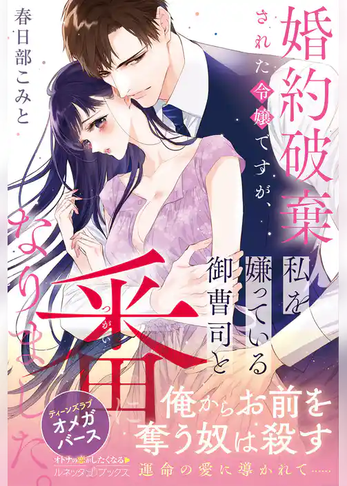 【期間限定　試し読み増量版】<極上α × 令嬢Ωシリーズ>婚約破棄された令嬢ですが、私を嫌っている御曹司と番になりました。