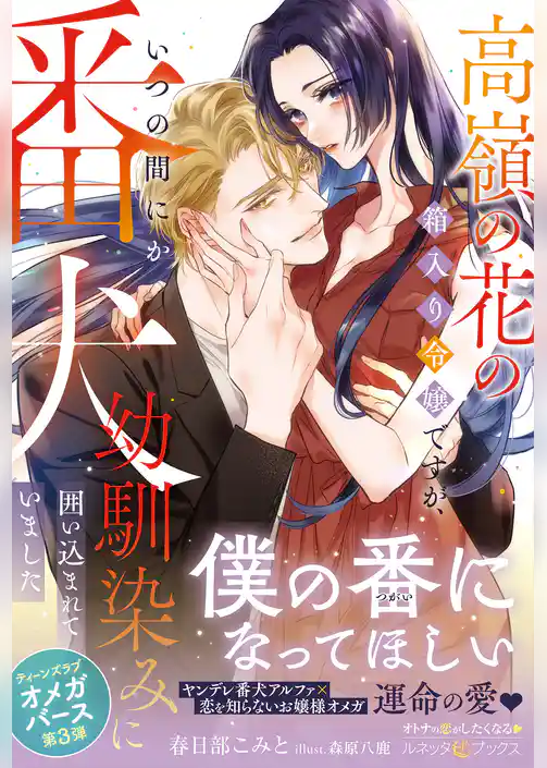 【期間限定　試し読み増量版】<極上α × 令嬢Ωシリーズ>高嶺の花の箱入り令嬢ですが、いつの間にか番犬幼馴染みに囲い込まれていました