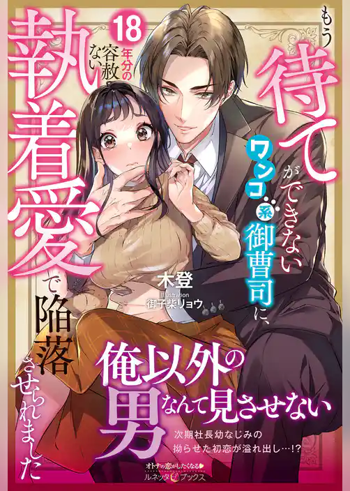 【期間限定　試し読み増量版】もう待てができないワンコ系御曹司に、18年分の容赦ない執着愛で陥落させられました