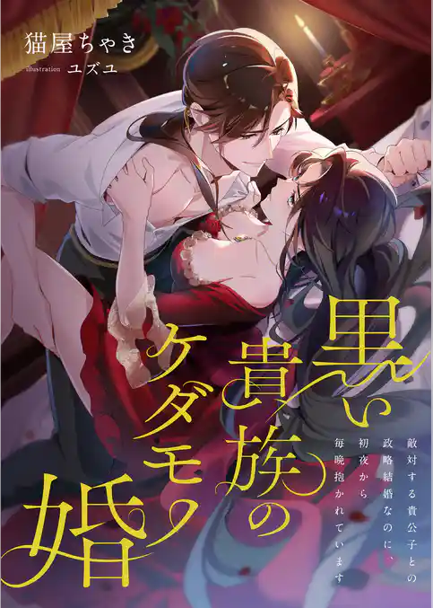 黒い貴族のケダモノ婚 ～敵対する貴公子との政略結婚なのに、初夜から毎晩抱かれています～