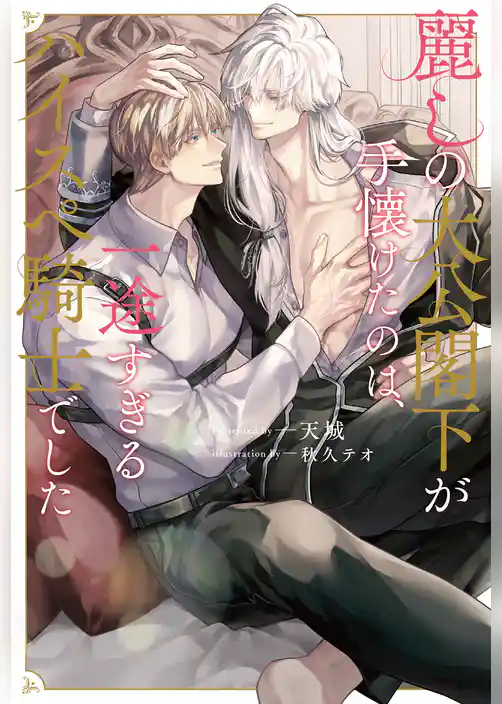 【期間限定　試し読み増量版】麗しの大公閣下が手懐けたのは、一途すぎるハイスペ騎士でした