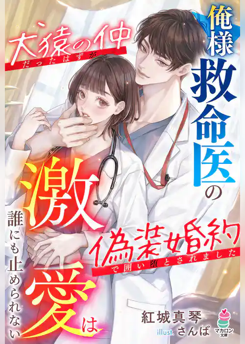 俺様救命医の激愛は誰にも止められない～犬猿の仲だったはずが偽装婚約で囲い堕とされました～