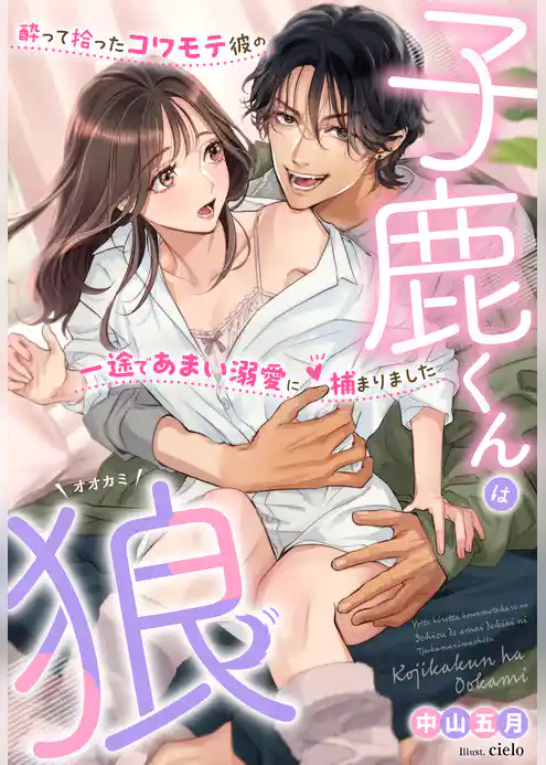 子鹿くんは狼～酔って拾ったコワモテ彼の一途であまい溺愛に捕まりました～
