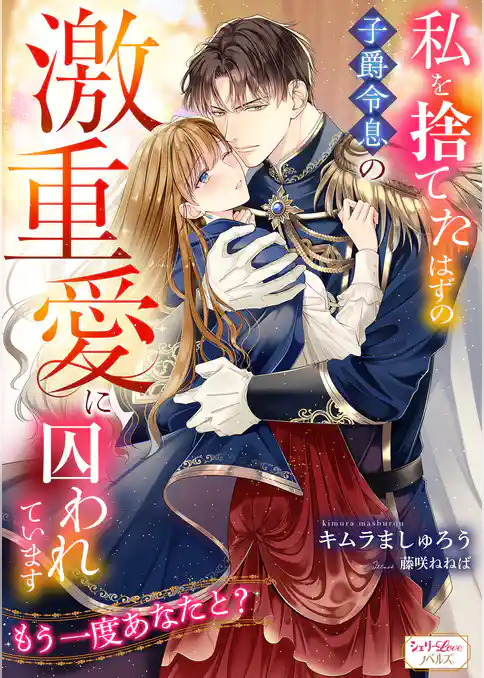 私を捨てたはずの子爵令息の激重愛に囚われています　もう一度あなたと？