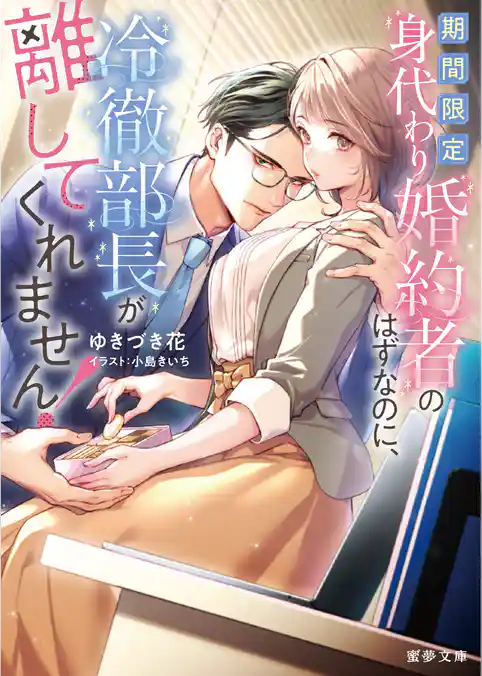 期間限定身代わり婚約者のはずなのに、冷徹部長が離してくれません！