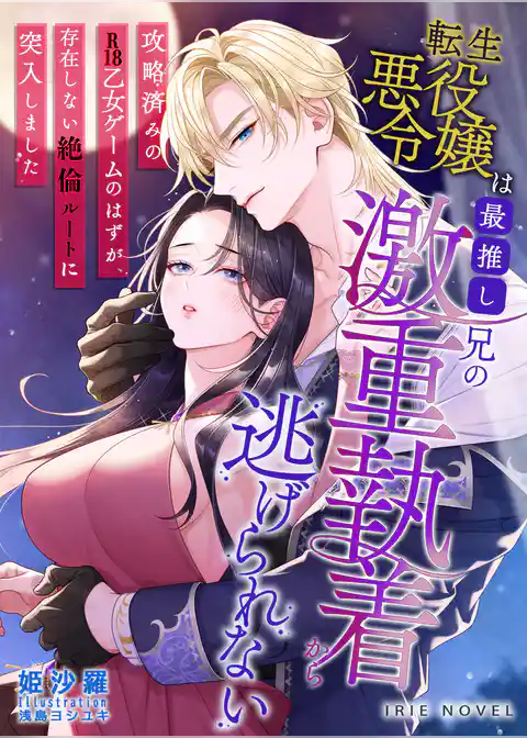 転生悪役令嬢は最推し兄の激重執着から逃げられない～攻略済みのR18乙女ゲームのはずが、存在しない絶倫ルートに突入しました～