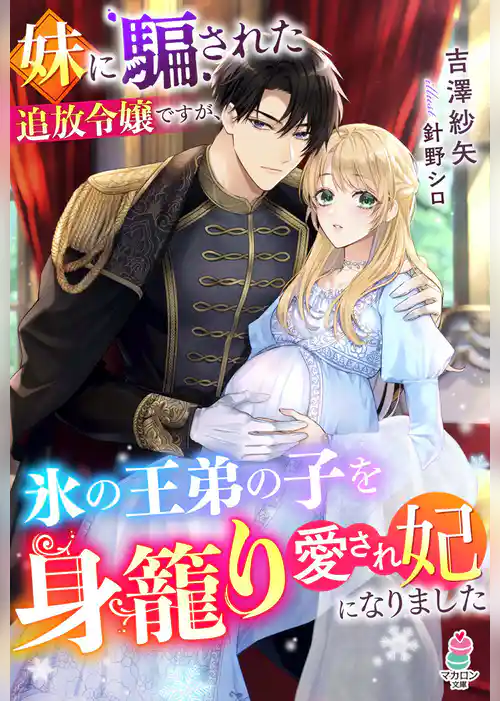 【期間限定　試し読み増量版】妹に騙された追放令嬢ですが、氷の王弟の子を身籠り愛され妃になりました