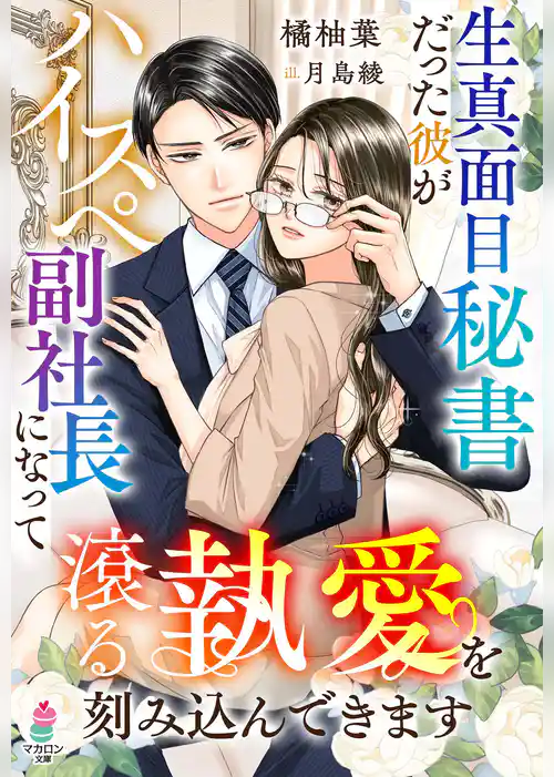 【期間限定　試し読み増量版】生真面目秘書だった彼がハイスぺ副社長になって滾る執愛を刻み込んできます
