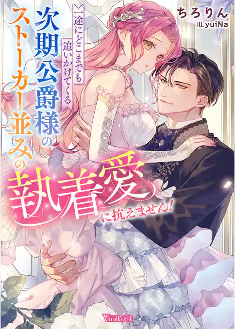 【期間限定　試し読み増量版】一途にどこまでも追いかけてくる次期公爵様のストーカー並みの執着愛に抗えません！【SS付】
