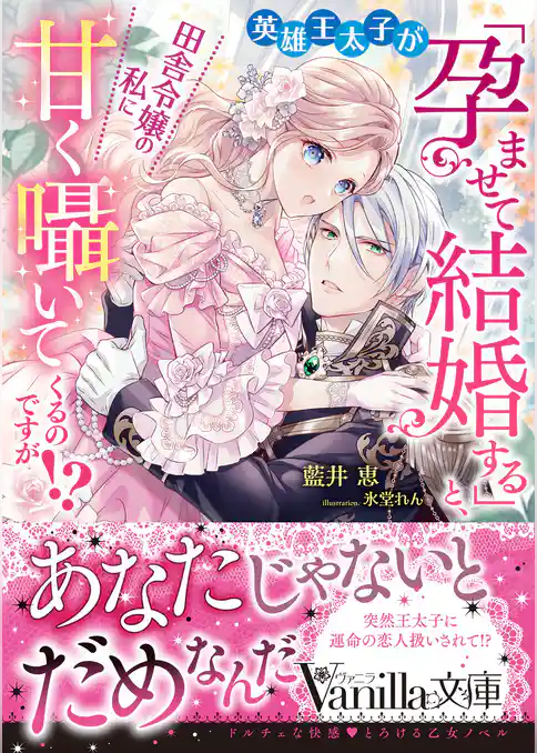 【期間限定　試し読み増量版】英雄王太子が「孕ませて結婚する」と、田舎令嬢の私に甘く囁いてくるのですが！？