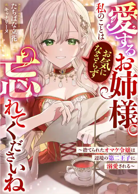 愛するお姉様。私のことはお気になさらず、忘れてくださいね　～捨てられたオマケ令嬢は辺境の第二王子に溺愛される～