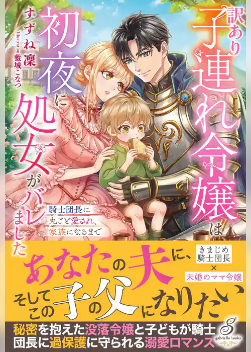 訳あり子連れ令嬢は初夜に処女がバレました　騎士団長に丸ごと愛され、家族になるまで【特典SS付き】
