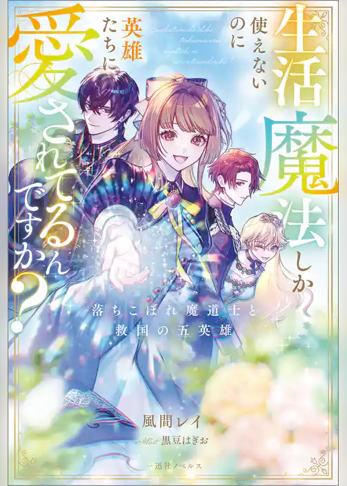生活魔法しか使えないのに英雄たちに愛されてるんですか？　落ちこぼれ魔道士と救国の五英雄【特典SS付】