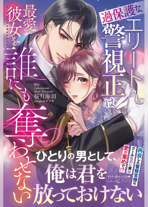 【期間限定　試し読み増量版】過保護なエリート警視正は最愛彼女を誰にも奪わせない
