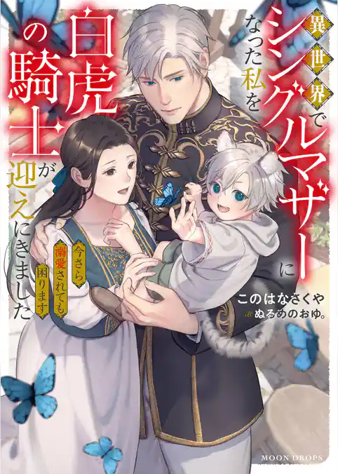 異世界でシングルマザーになった私を白虎の騎士が迎えにきました 今さら溺愛されても困ります