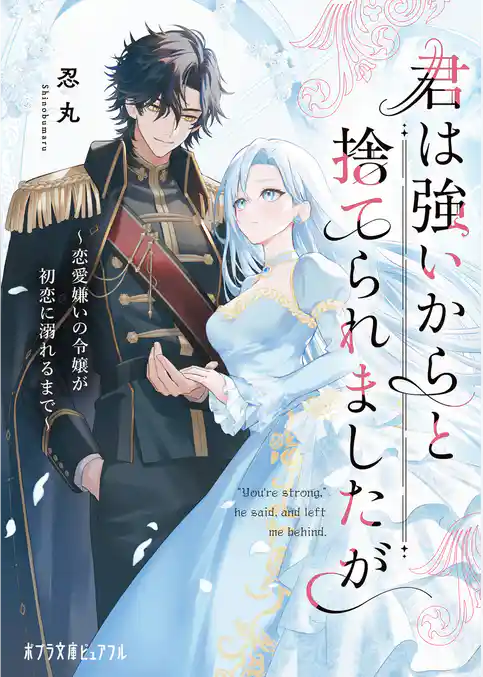 君は強いからと捨てられましたが　恋愛嫌いの令嬢が初恋に溺れるまで